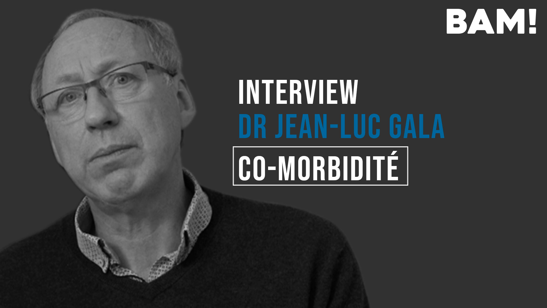 BAM! News - Interview BAM! de Jean-Luc Gala : 3 - Co-morbidité