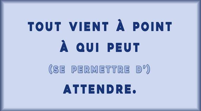 Tout vient à point à qui peut (se permettre d’) attendre