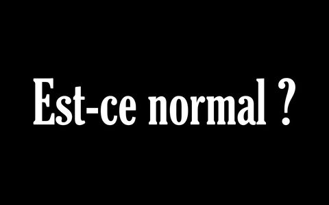 Est-ce normal?